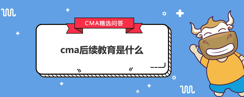 cma后续教育是什么