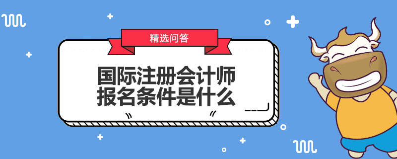 國際注冊會計師報名條件是什么