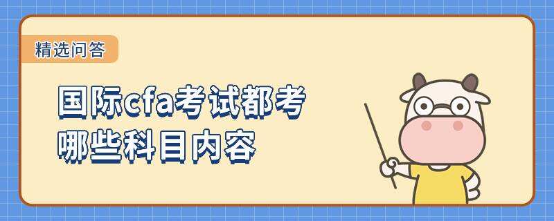 国际cfa考试都考哪些科目内容