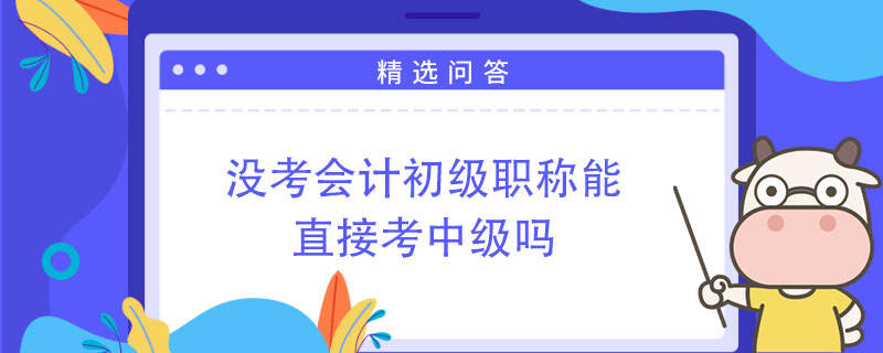 沒考會計初級職稱能直接考中級嗎