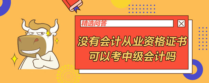 沒有會計從業(yè)資格證書可以考中級會計嗎