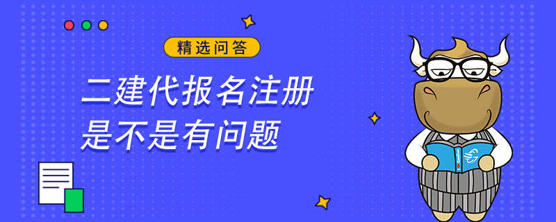 二建代报名注册是不是有问题