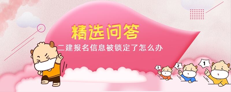 二建报名信息被锁定了怎么办