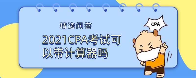 2021CPA考試可以帶計(jì)算器嗎