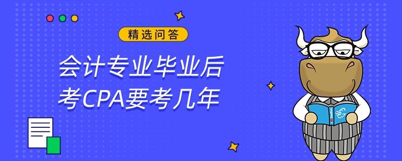 會計專業(yè)畢業(yè)后考CPA要考幾年