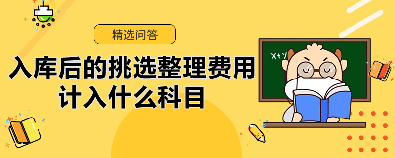 入庫后的挑選整理費(fèi)用計(jì)入什么科目