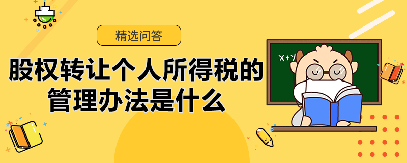 股權(quán)轉(zhuǎn)讓個(gè)人所得稅的管理辦法是什么