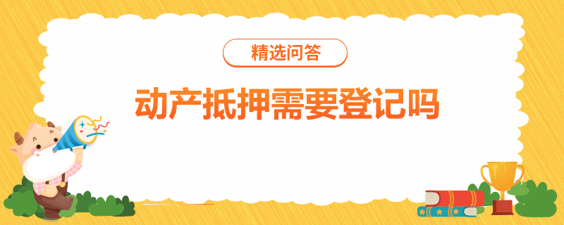 動產(chǎn)抵押需要登記嗎