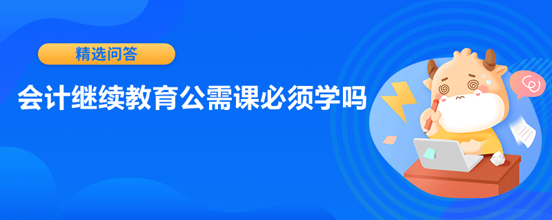 会计继续教育公需课必须学吗