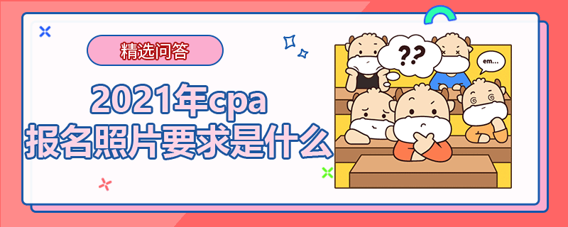 2021年cpa報名照片要求是什么