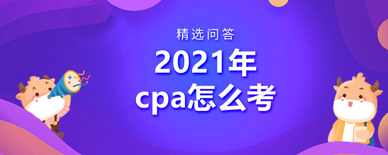 2021年cpa怎么考