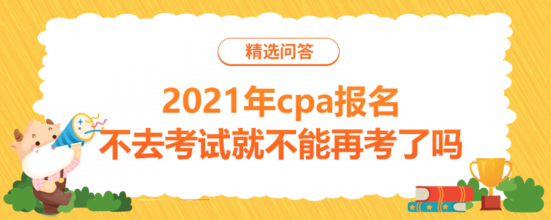 2021年cpa報(bào)名不去考試就不能再考了嗎