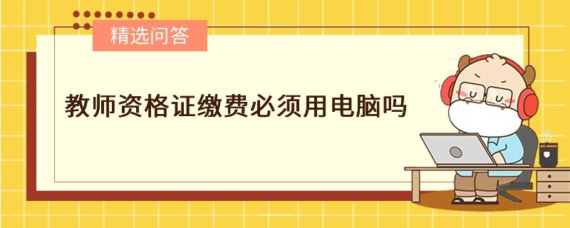 教师资格证缴费必须用电脑吗