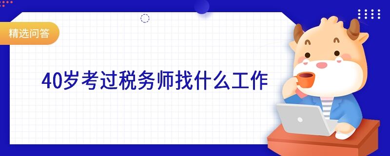 40歲考過(guò)稅務(wù)師找什么工作