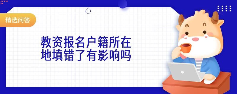 教資報(bào)名戶(hù)籍所在地填錯(cuò)了有影響嗎