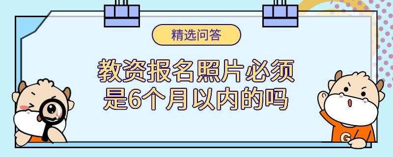 教資報(bào)名照片必須是6個(gè)月以?xún)?nèi)的嗎