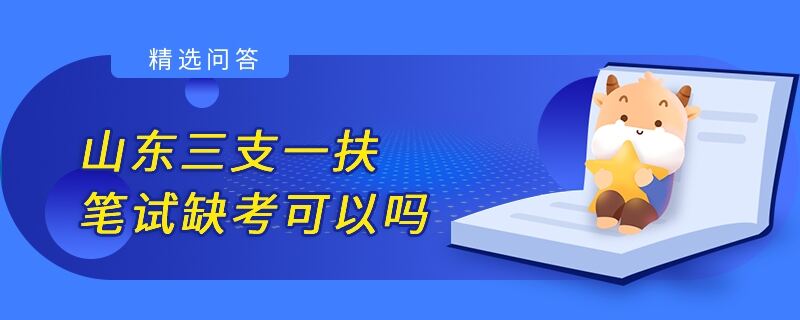 山东三支一扶笔试缺考可以吗