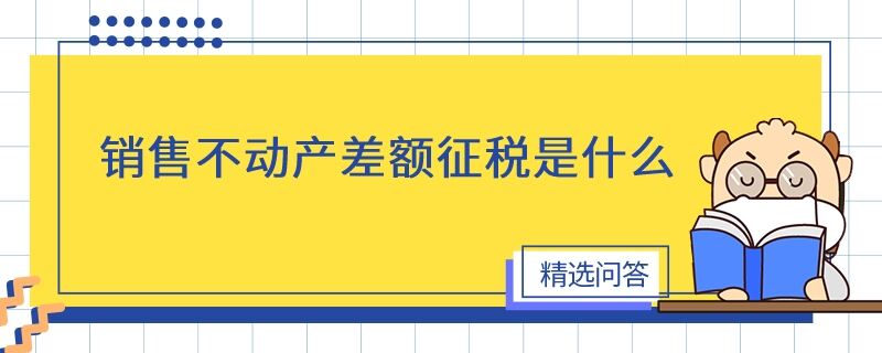 銷售不動產(chǎn)差額征稅是什么