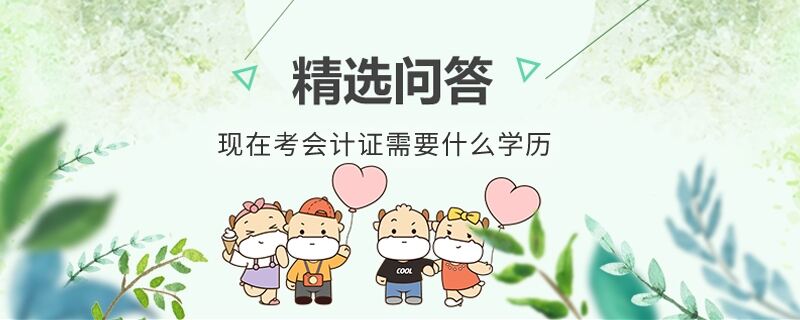 现在考会计证需要什么学历