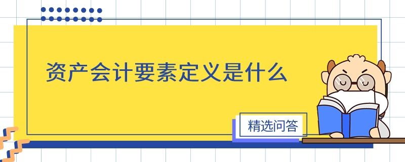 資產(chǎn)會(huì)計(jì)要素定義是什么