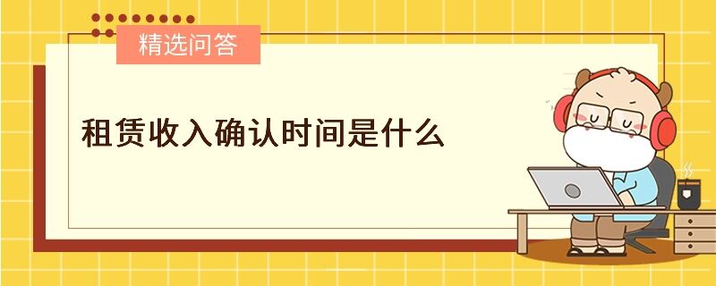 租賃收入確認(rèn)時(shí)間是什么