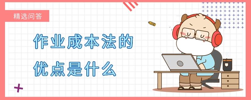 作業(yè)成本法的優(yōu)點(diǎn)是什么