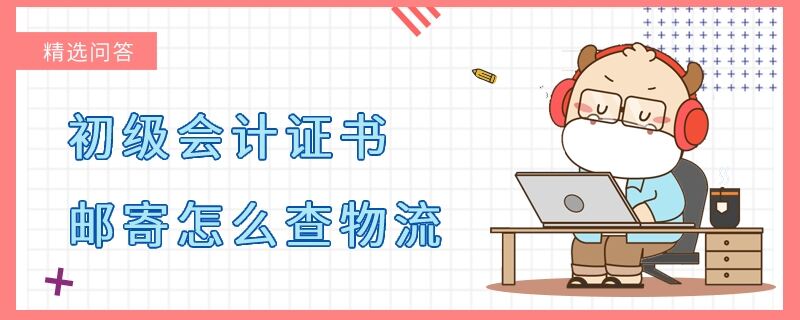 初級(jí)會(huì)計(jì)證書(shū)郵寄怎么查物流