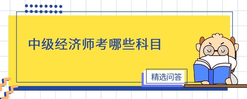 中級經(jīng)濟師考哪些科目