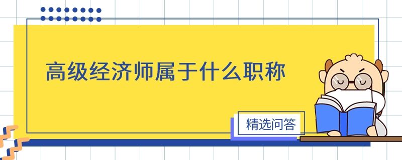 高級經(jīng)濟師屬于什么職稱