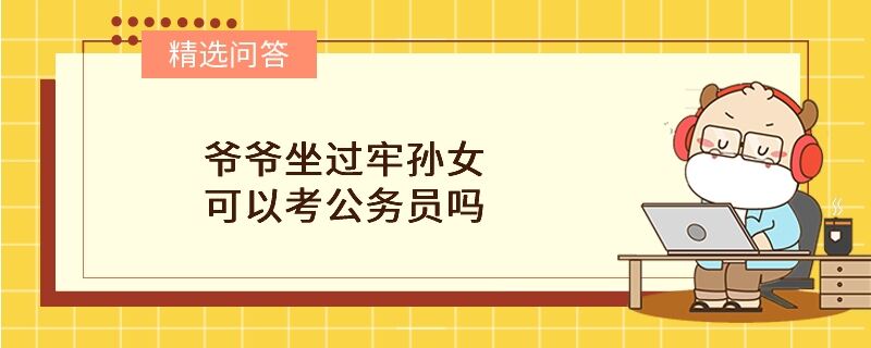 爷爷坐过牢孙女可以考公务员吗