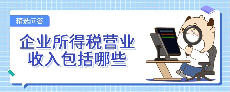 企業(yè)所得稅營業(yè)收入包括哪些