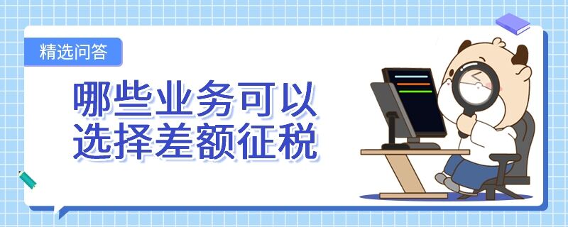 哪些業(yè)務(wù)可以選擇差額征稅