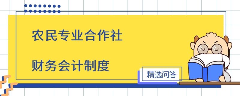 農(nóng)民專(zhuān)業(yè)合作社財(cái)務(wù)會(huì)計(jì)制度