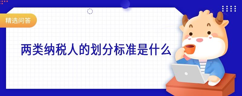 兩類(lèi)納稅人的劃分標(biāo)準(zhǔn)是什么