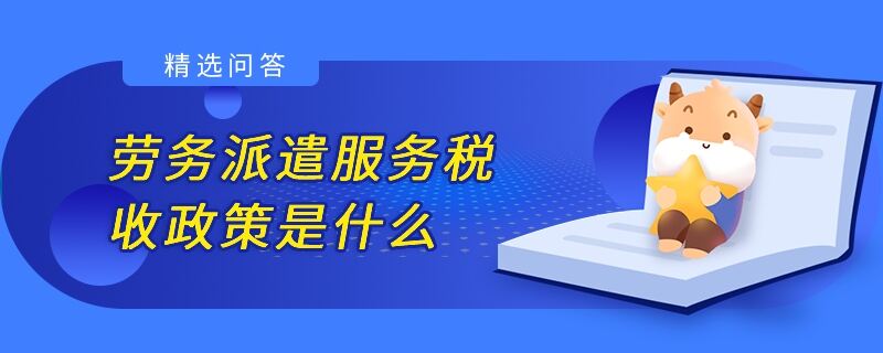 劳务派遣服务税收政策是什么