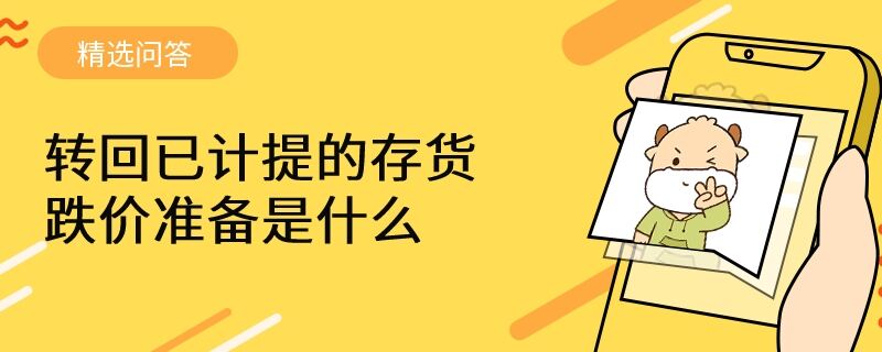 轉(zhuǎn)回已計提的存貨跌價準備是什么