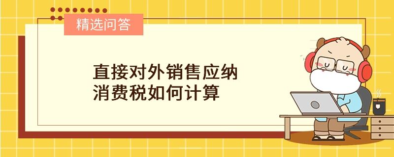 直接對(duì)外銷售應(yīng)納消費(fèi)稅如何計(jì)算