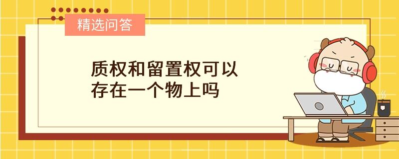 質(zhì)權(quán)和留置權(quán)可以存在一個(gè)物上嗎