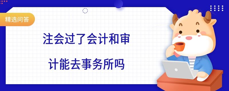 注會(huì)過(guò)了會(huì)計(jì)和審計(jì)能去事務(wù)所嗎