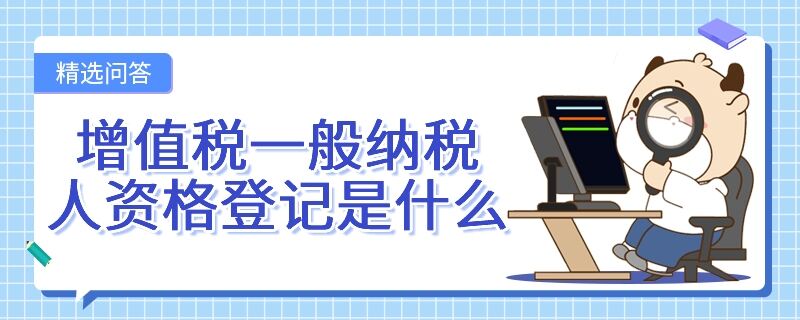 增值稅一般納稅人資格登記是什么