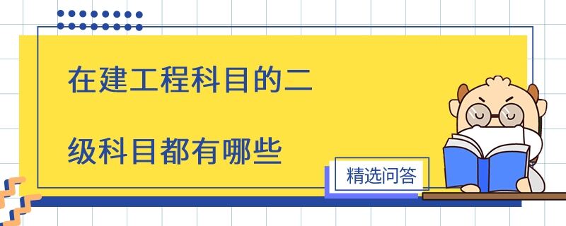 在建工程科目的二級(jí)科目都有哪些