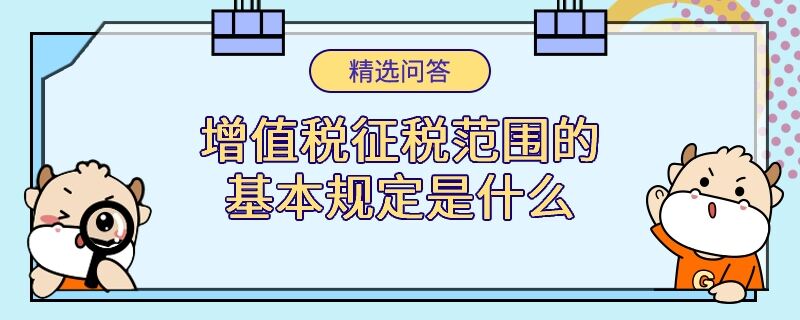 增值稅征稅范圍的基本規(guī)定是什么