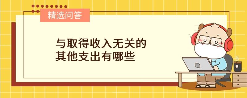 與取得收入無關(guān)的其他支出有哪些