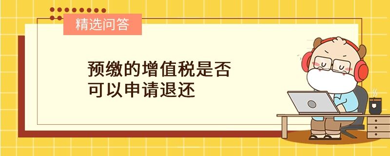 预缴的增值税是否可以申请退还