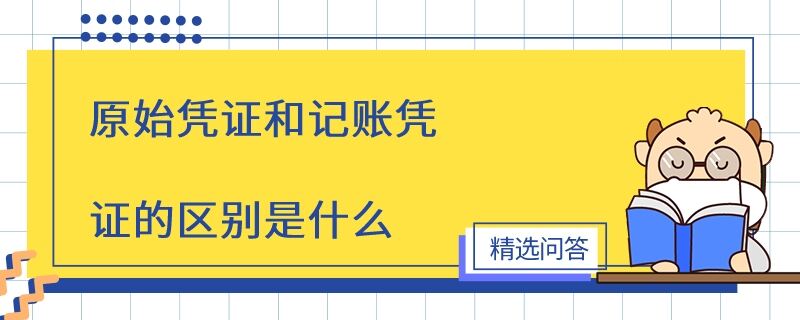 原始凭证和记账凭证的区别是什么