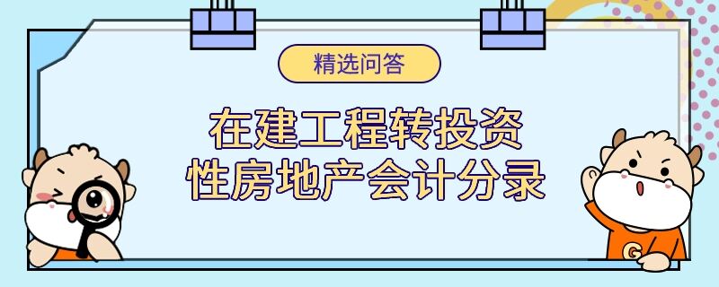 在建工程轉(zhuǎn)投資性房地產(chǎn)會(huì)計(jì)分錄