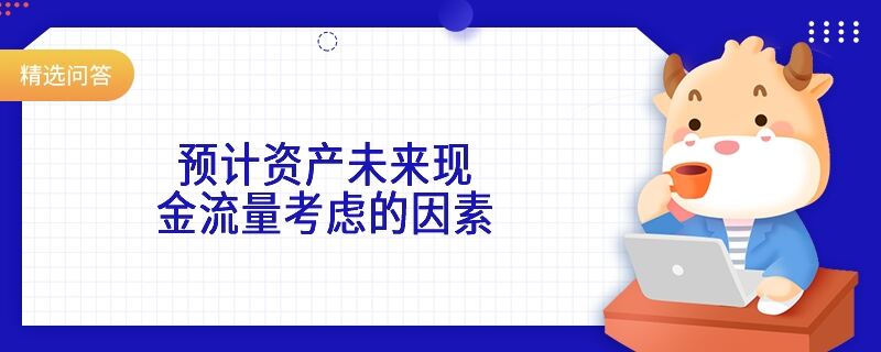 预计资产未来现金流量考虑的因素