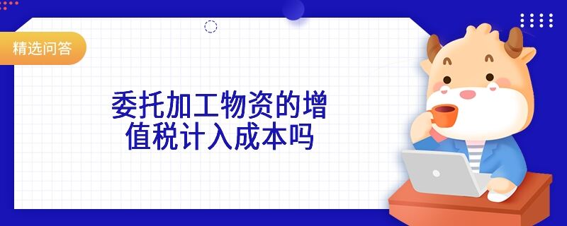 委托加工物資的增值稅計入成本嗎