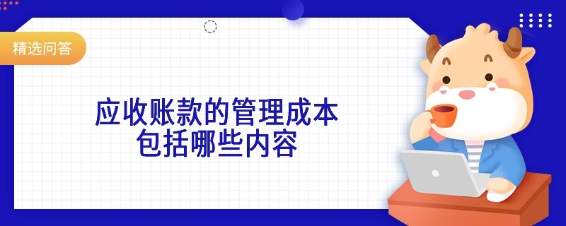 應(yīng)收賬款的管理成本包括哪些內(nèi)容