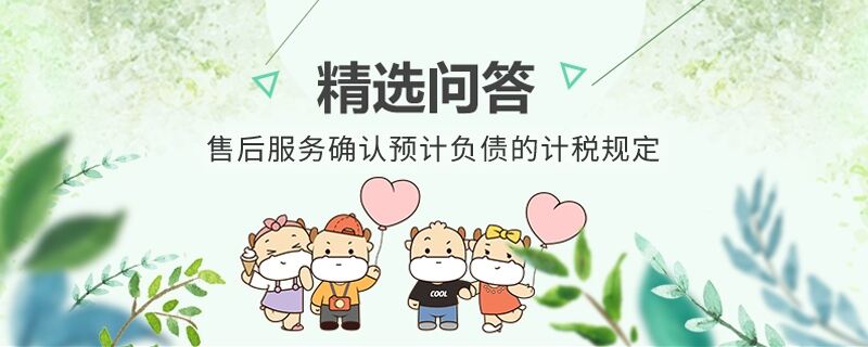 售后服務確認預計負債的計稅規(guī)定